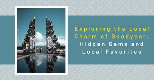 Exploring the Local Charm of Goodyear: Hidden Gems and Local Favorites