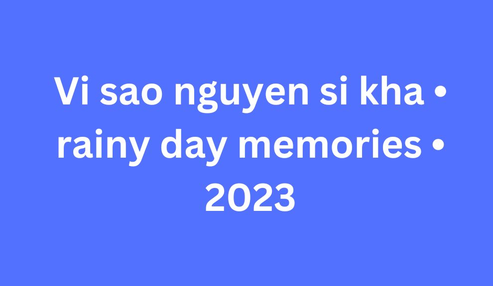 Vi sao nguyen si kha • rainy day memories • 2023