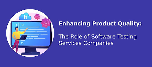 Enhancing Product Quality: The Role of Software Testing Services Companies